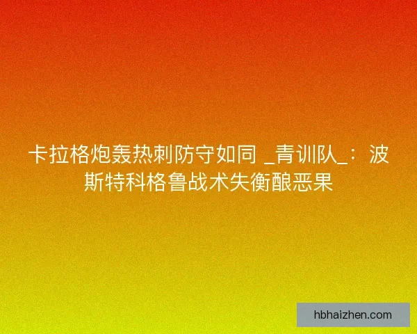 卡拉格炮轰热刺防守如同 _青训队_：波斯特科格鲁战术失衡酿恶果