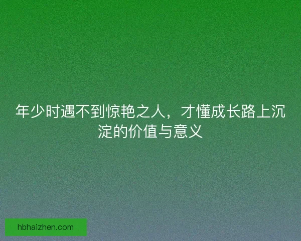 年少时遇不到惊艳之人，才懂成长路上沉淀的价值与意义