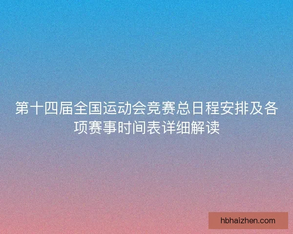 第十四届全国运动会竞赛总日程安排及各项赛事时间表详细解读