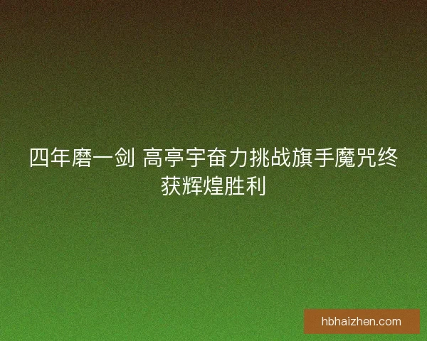 四年磨一剑 高亭宇奋力挑战旗手魔咒终获辉煌胜利