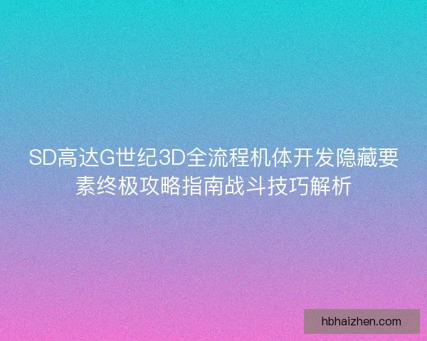 SD高达G世纪3D全流程机体开发隐藏要素终极攻略指南战斗技巧解析